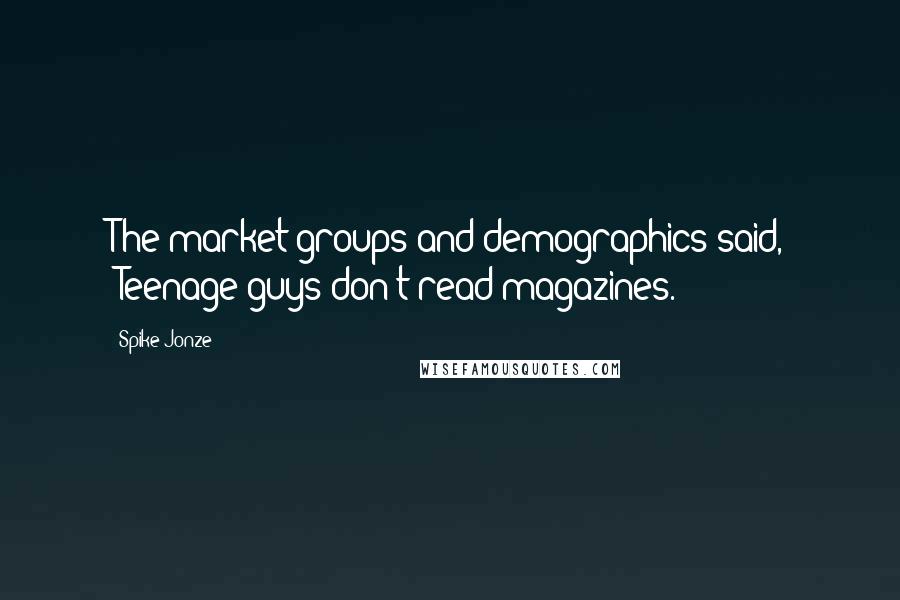 Spike Jonze Quotes: The market groups and demographics said, 'Teenage guys don't read magazines.'