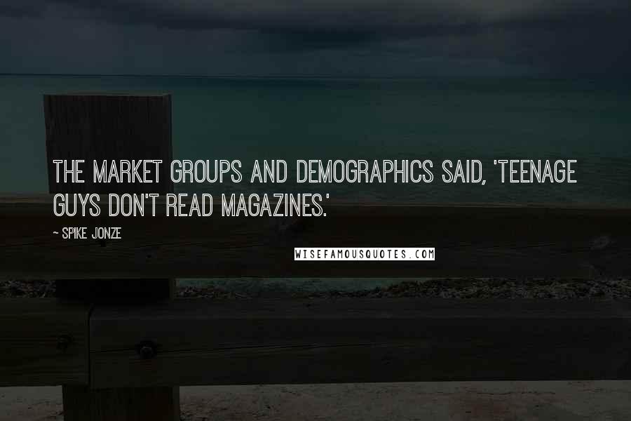 Spike Jonze Quotes: The market groups and demographics said, 'Teenage guys don't read magazines.'