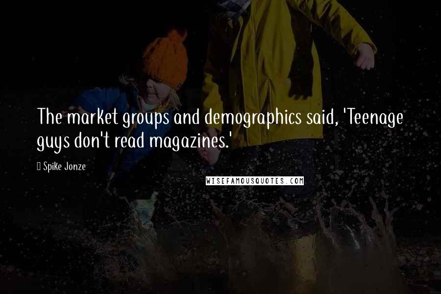 Spike Jonze Quotes: The market groups and demographics said, 'Teenage guys don't read magazines.'