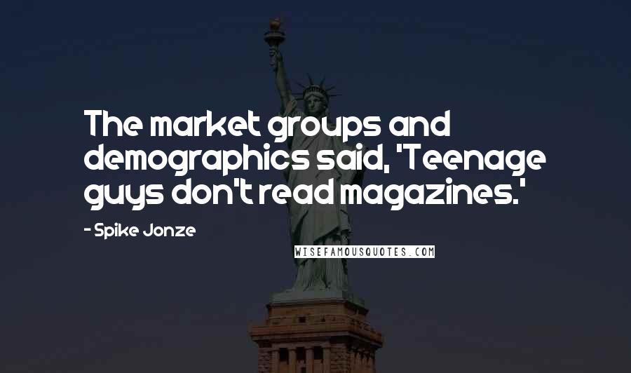 Spike Jonze Quotes: The market groups and demographics said, 'Teenage guys don't read magazines.'