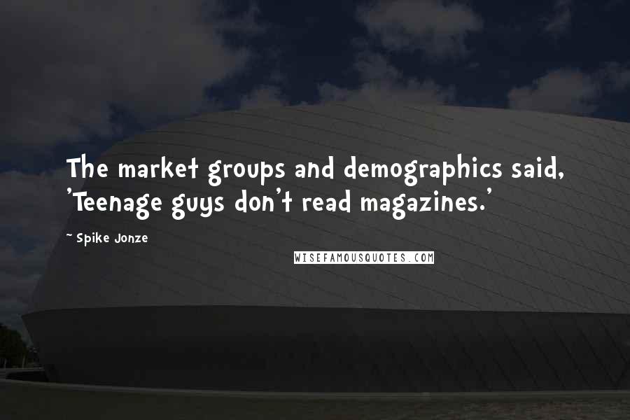 Spike Jonze Quotes: The market groups and demographics said, 'Teenage guys don't read magazines.'