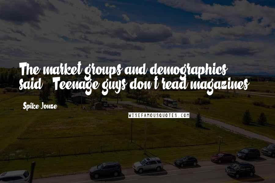 Spike Jonze Quotes: The market groups and demographics said, 'Teenage guys don't read magazines.'