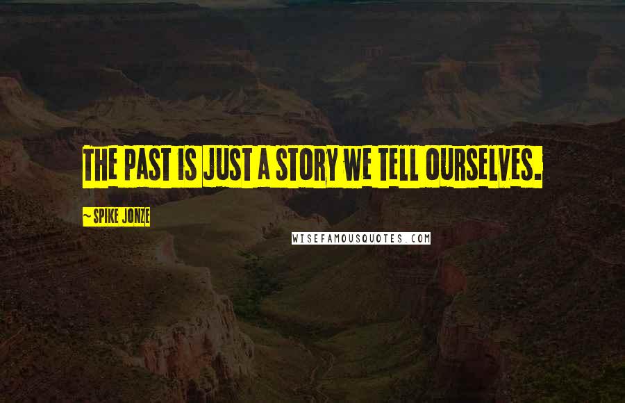 Spike Jonze Quotes: The past is just a story we tell ourselves.