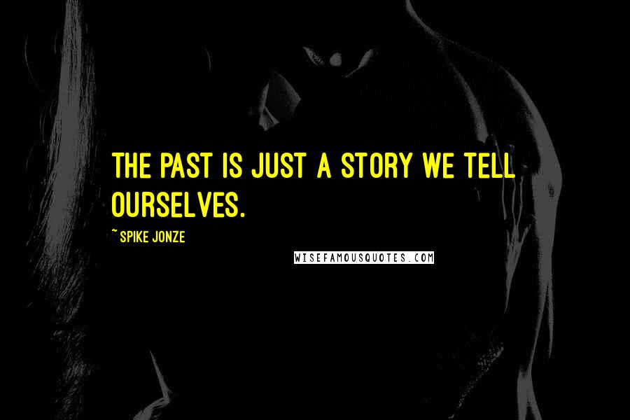 Spike Jonze Quotes: The past is just a story we tell ourselves.