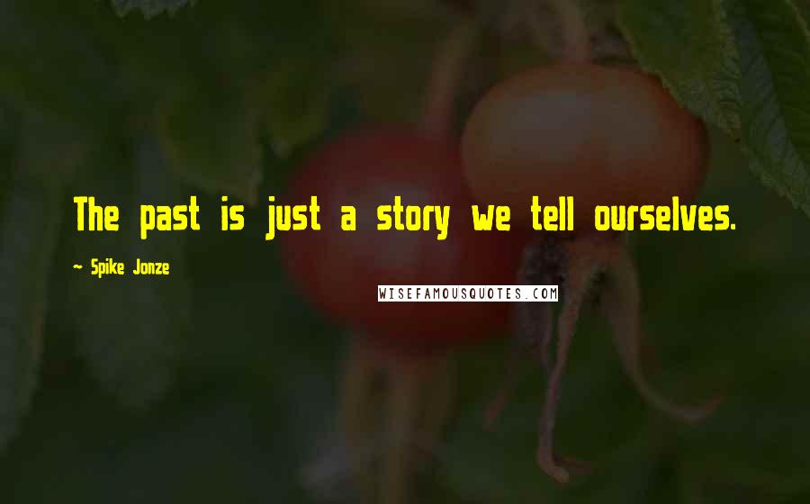 Spike Jonze Quotes: The past is just a story we tell ourselves.