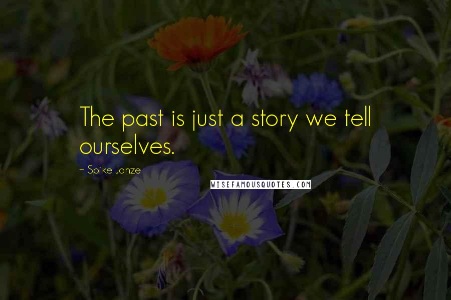 Spike Jonze Quotes: The past is just a story we tell ourselves.