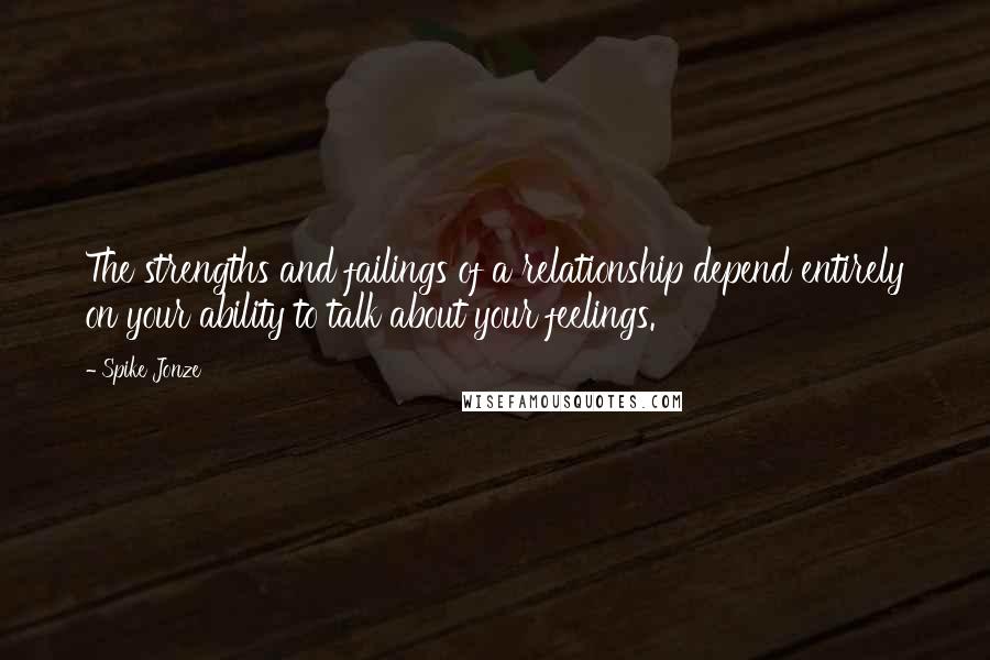 Spike Jonze Quotes: The strengths and failings of a relationship depend entirely on your ability to talk about your feelings.