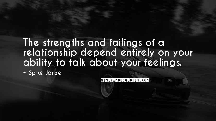 Spike Jonze Quotes: The strengths and failings of a relationship depend entirely on your ability to talk about your feelings.
