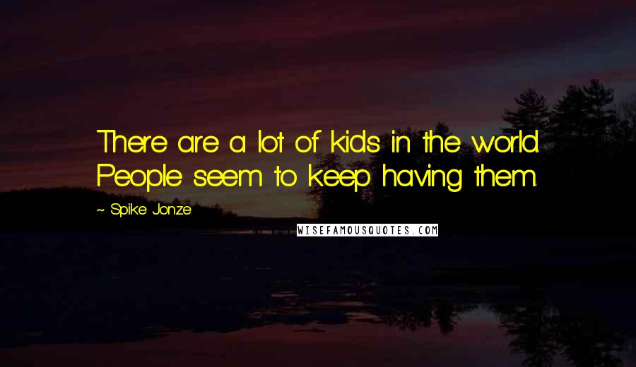 Spike Jonze Quotes: There are a lot of kids in the world. People seem to keep having them.