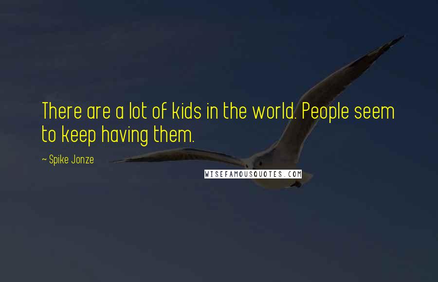 Spike Jonze Quotes: There are a lot of kids in the world. People seem to keep having them.