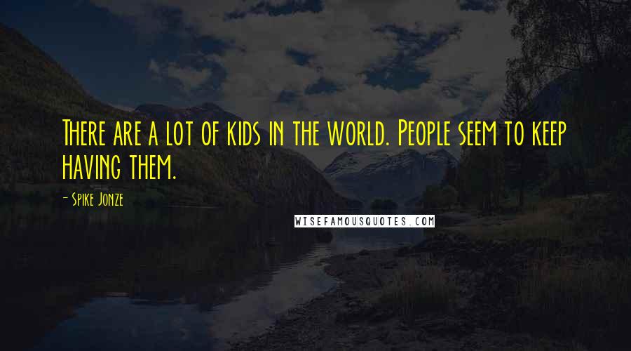 Spike Jonze Quotes: There are a lot of kids in the world. People seem to keep having them.