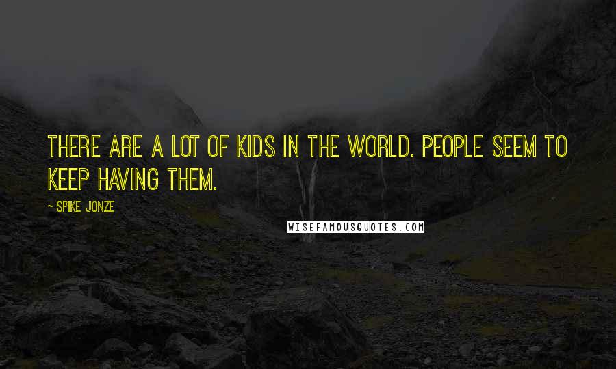 Spike Jonze Quotes: There are a lot of kids in the world. People seem to keep having them.