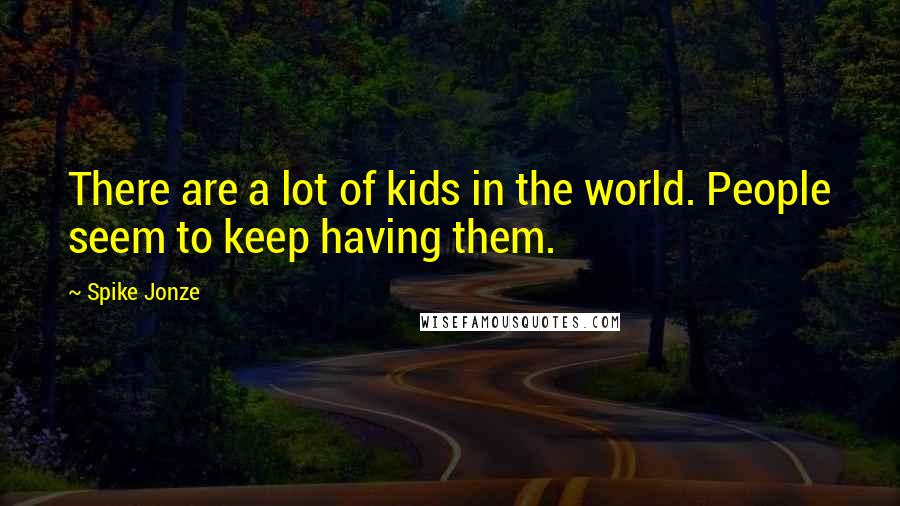 Spike Jonze Quotes: There are a lot of kids in the world. People seem to keep having them.