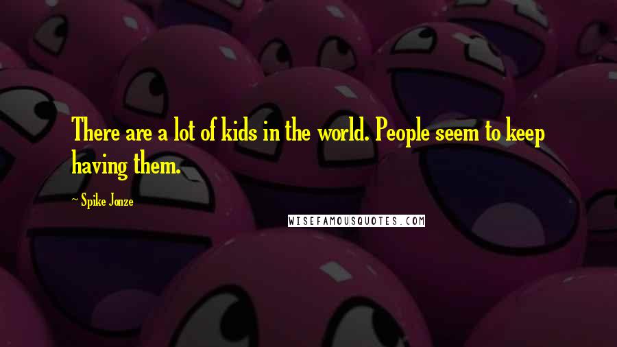 Spike Jonze Quotes: There are a lot of kids in the world. People seem to keep having them.