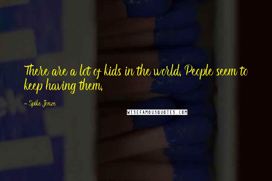 Spike Jonze Quotes: There are a lot of kids in the world. People seem to keep having them.