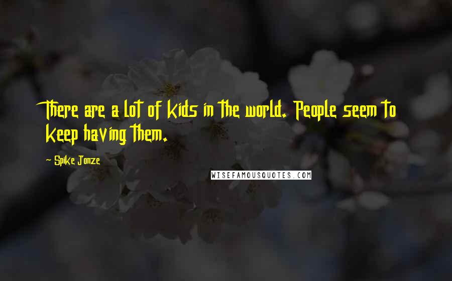 Spike Jonze Quotes: There are a lot of kids in the world. People seem to keep having them.