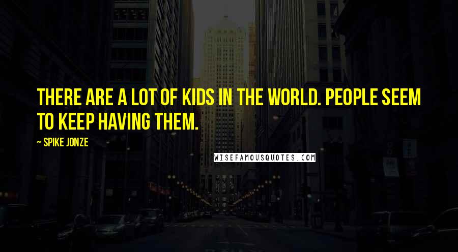 Spike Jonze Quotes: There are a lot of kids in the world. People seem to keep having them.