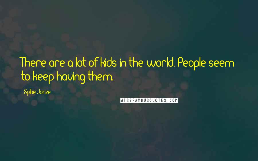 Spike Jonze Quotes: There are a lot of kids in the world. People seem to keep having them.