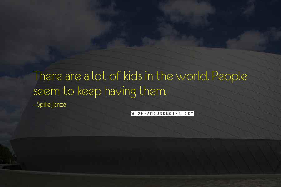 Spike Jonze Quotes: There are a lot of kids in the world. People seem to keep having them.