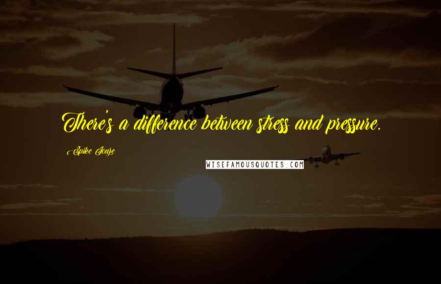 Spike Jonze Quotes: There's a difference between stress and pressure.