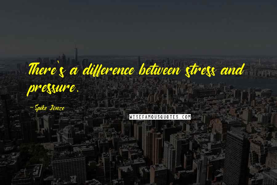 Spike Jonze Quotes: There's a difference between stress and pressure.
