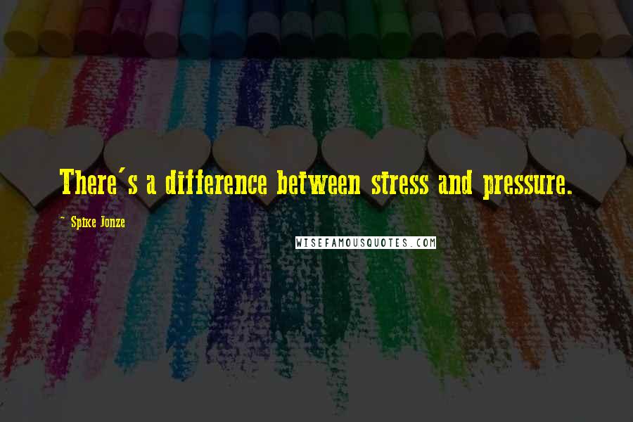 Spike Jonze Quotes: There's a difference between stress and pressure.