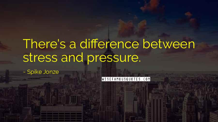 Spike Jonze Quotes: There's a difference between stress and pressure.