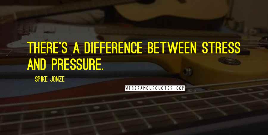 Spike Jonze Quotes: There's a difference between stress and pressure.