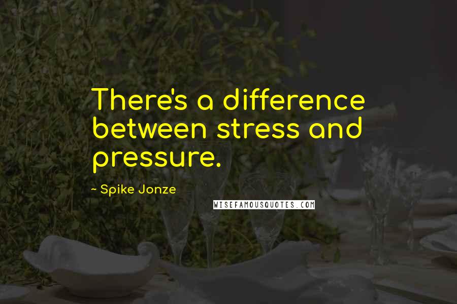 Spike Jonze Quotes: There's a difference between stress and pressure.