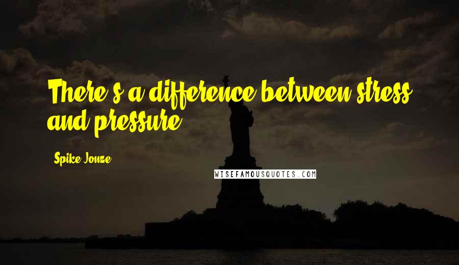 Spike Jonze Quotes: There's a difference between stress and pressure.