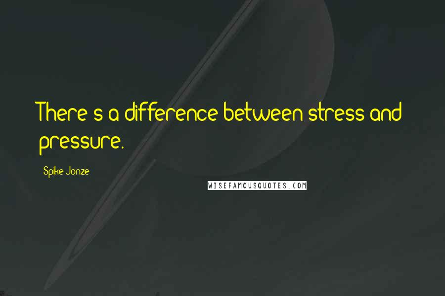 Spike Jonze Quotes: There's a difference between stress and pressure.