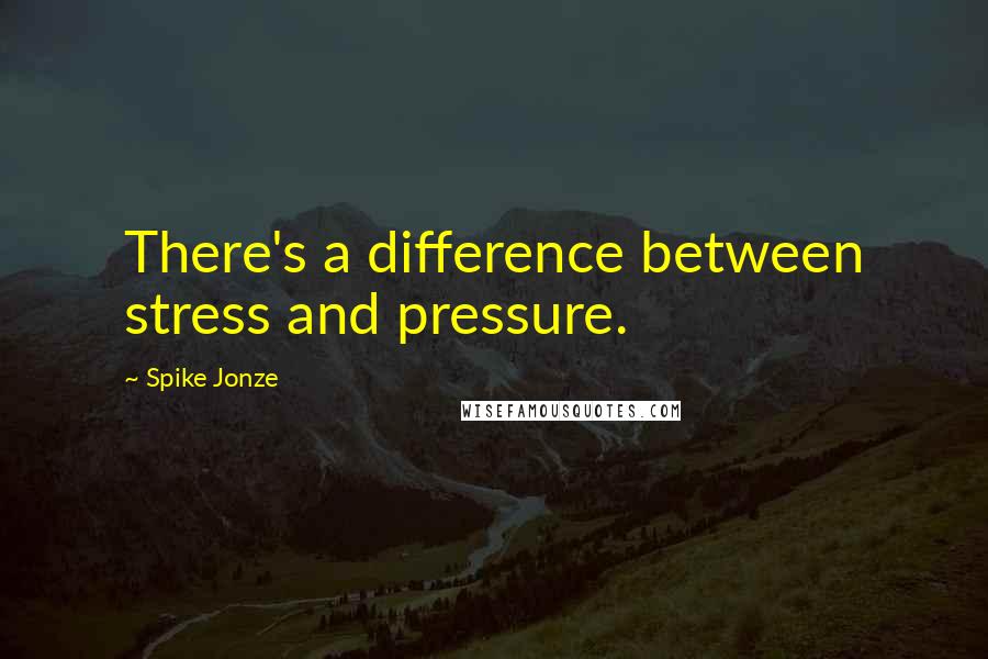 Spike Jonze Quotes: There's a difference between stress and pressure.