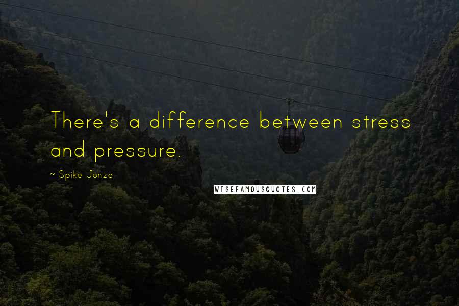 Spike Jonze Quotes: There's a difference between stress and pressure.