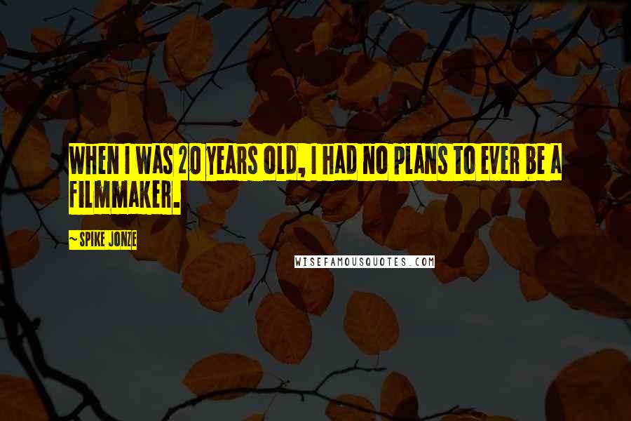 Spike Jonze Quotes: When I was 20 years old, I had no plans to ever be a filmmaker.