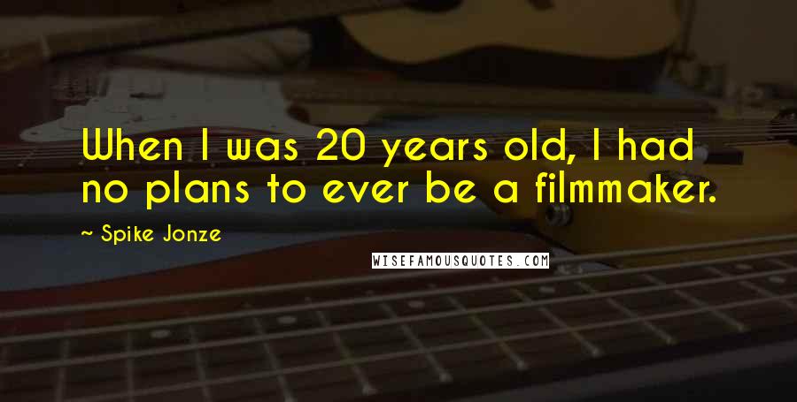 Spike Jonze Quotes: When I was 20 years old, I had no plans to ever be a filmmaker.