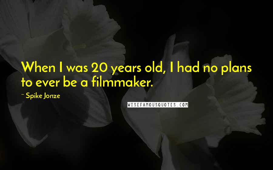 Spike Jonze Quotes: When I was 20 years old, I had no plans to ever be a filmmaker.