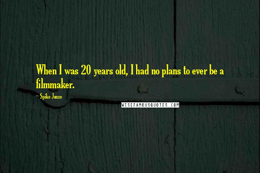 Spike Jonze Quotes: When I was 20 years old, I had no plans to ever be a filmmaker.