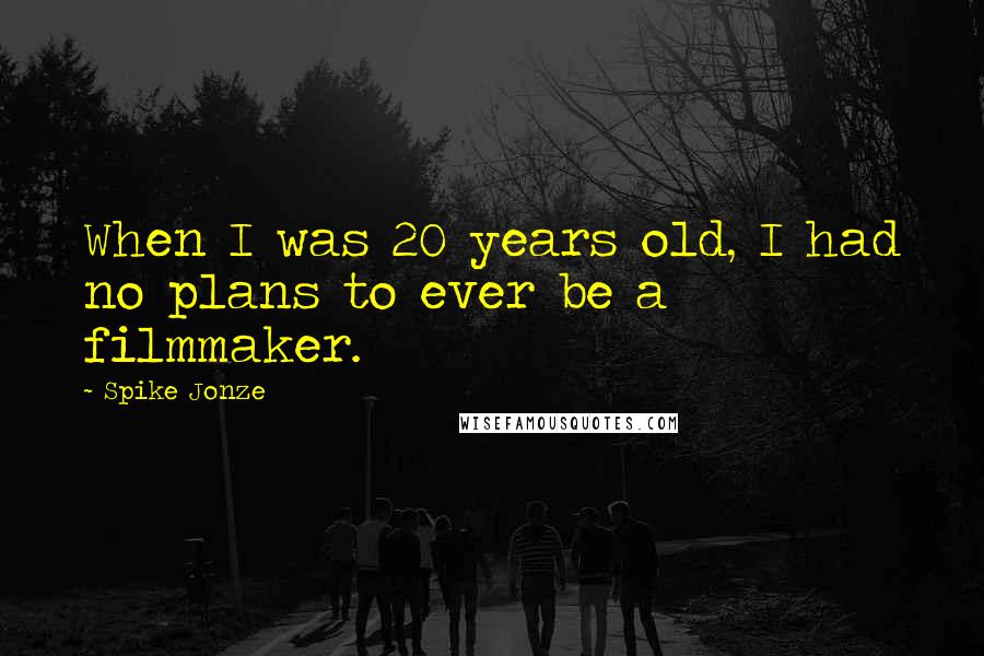 Spike Jonze Quotes: When I was 20 years old, I had no plans to ever be a filmmaker.