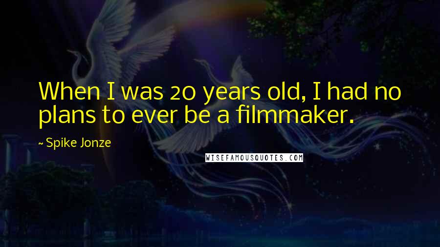 Spike Jonze Quotes: When I was 20 years old, I had no plans to ever be a filmmaker.