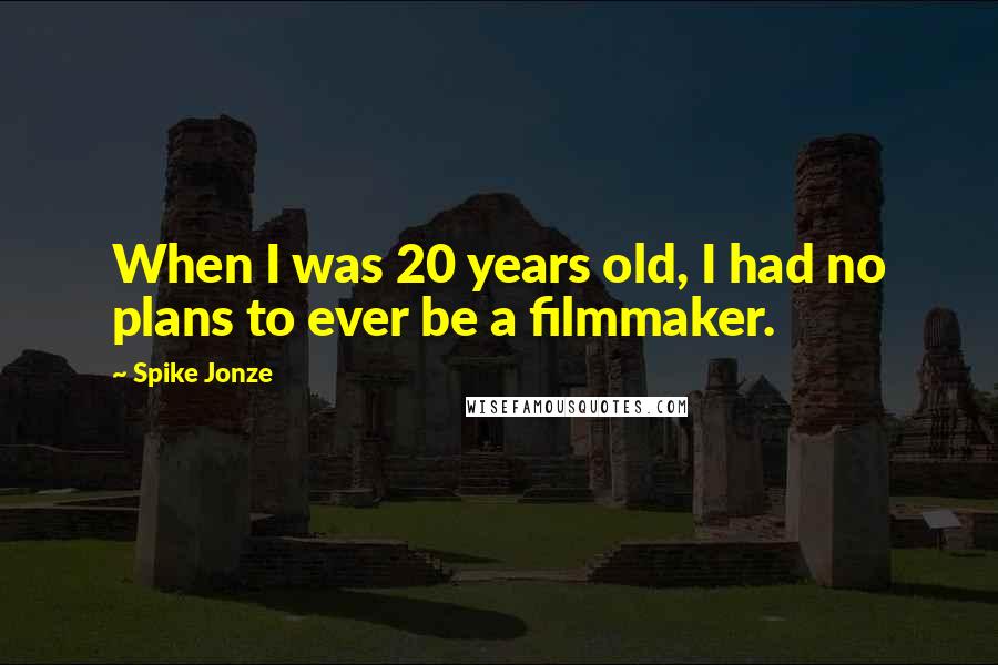 Spike Jonze Quotes: When I was 20 years old, I had no plans to ever be a filmmaker.