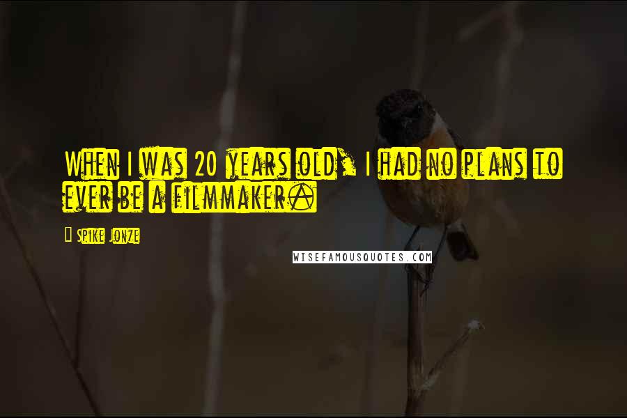 Spike Jonze Quotes: When I was 20 years old, I had no plans to ever be a filmmaker.