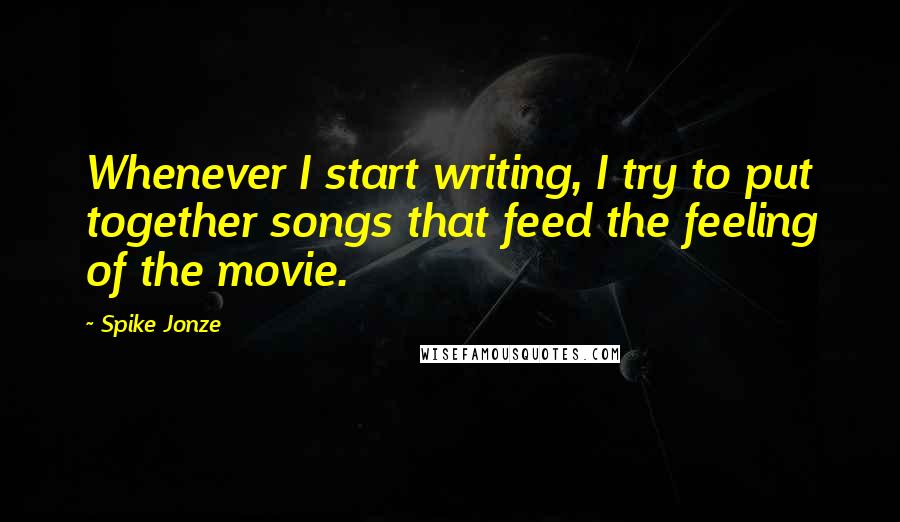 Spike Jonze Quotes: Whenever I start writing, I try to put together songs that feed the feeling of the movie.