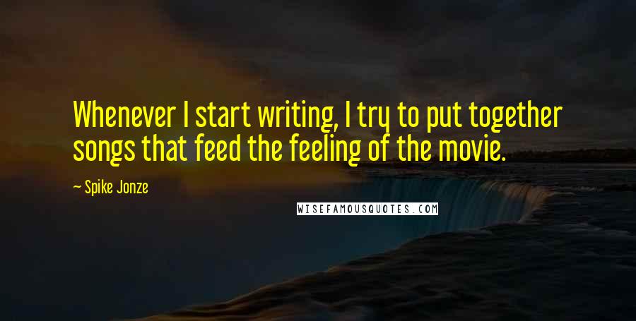Spike Jonze Quotes: Whenever I start writing, I try to put together songs that feed the feeling of the movie.