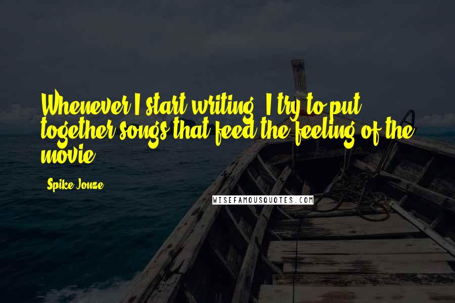 Spike Jonze Quotes: Whenever I start writing, I try to put together songs that feed the feeling of the movie.