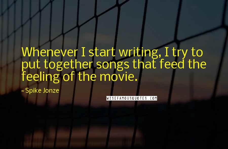 Spike Jonze Quotes: Whenever I start writing, I try to put together songs that feed the feeling of the movie.