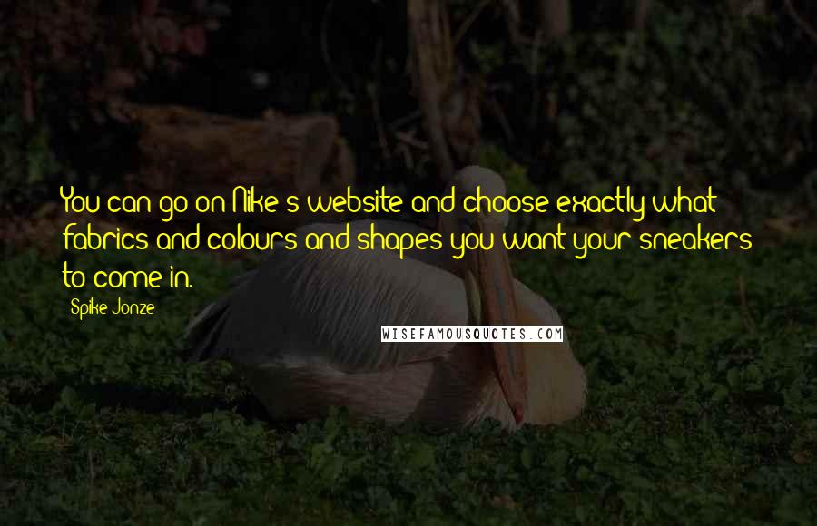 Spike Jonze Quotes: You can go on Nike's website and choose exactly what fabrics and colours and shapes you want your sneakers to come in.