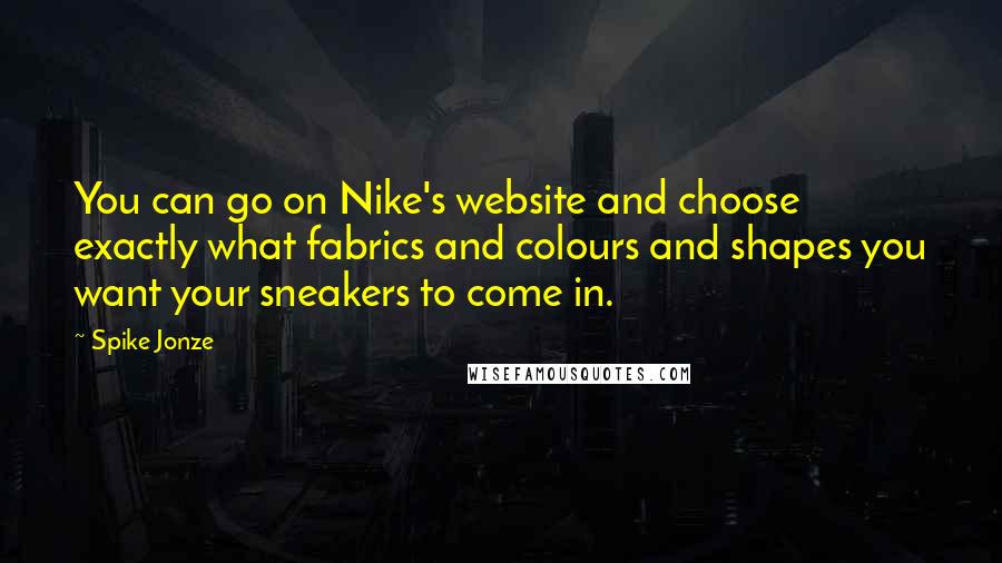 Spike Jonze Quotes: You can go on Nike's website and choose exactly what fabrics and colours and shapes you want your sneakers to come in.