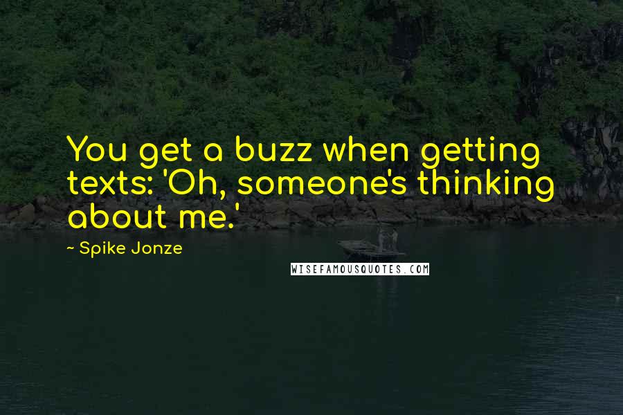 Spike Jonze Quotes: You get a buzz when getting texts: 'Oh, someone's thinking about me.'