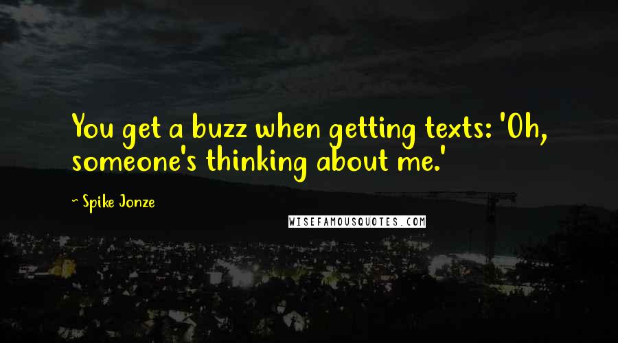 Spike Jonze Quotes: You get a buzz when getting texts: 'Oh, someone's thinking about me.'