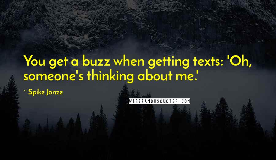 Spike Jonze Quotes: You get a buzz when getting texts: 'Oh, someone's thinking about me.'